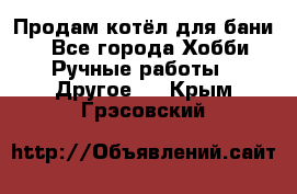 Продам котёл для бани  - Все города Хобби. Ручные работы » Другое   . Крым,Грэсовский